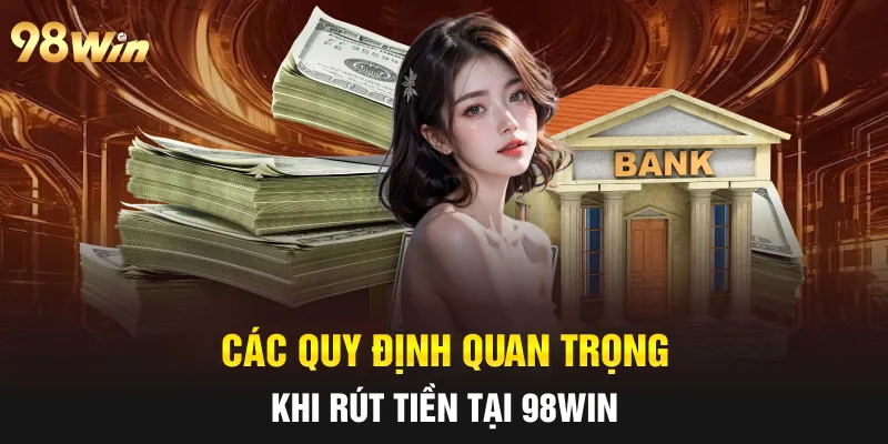 Các quy định quan trọng khi rút tiền tại 98win 