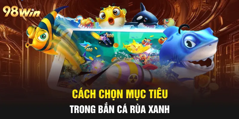 Cách chọn mục tiêu trong bắn cá rùa xanh  