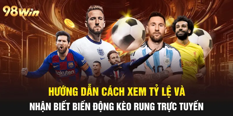 KÈO RUNG 98WIN: HÉ LỘ TUYỆT CHIÊU CÁ CƯỢC TỪ CAO THỦ 6 Hướng dẫn cách xem tỷ lệ và nhận biết biến động kèo rung trực tuyến