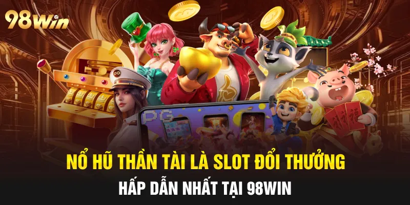 NỔ HŨ THẦN TÀI - 98WIN CHIA SẺ TÀI LỘC VẬN MAY 4 nổ hũ thần tài