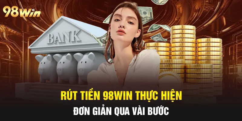 Rút tiền 98win thực hiện đơn giản qua vài bước 