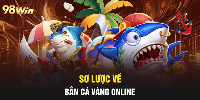 BẮN CÁ VÀNG 98WIN - TRÒ CHƠI GIẢI TRÍ 3D HẤP DẪN 5 Sơ lược về Bắn Cá Vàng online