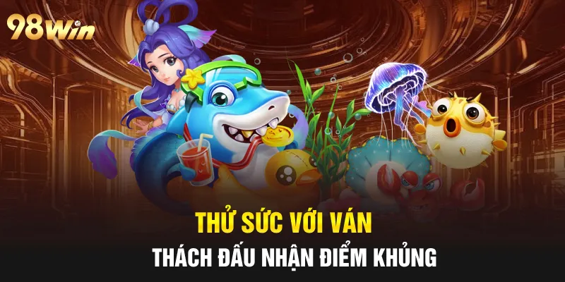 BẮN CÁ VÀNG 98WIN - TRÒ CHƠI GIẢI TRÍ 3D HẤP DẪN 7 Thử sức với ván thách đấu nhận điểm khủng