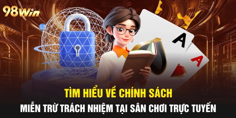 MIỄN TRỪ TRÁCH NHIỆM 98WIN: MINH BẠCH ĐỂ BẢO VỆ NGƯỜI CHƠI 1 Tìm hiểu về chính sách miễn trừ trách nhiệm tại sân chơi trực tuyến