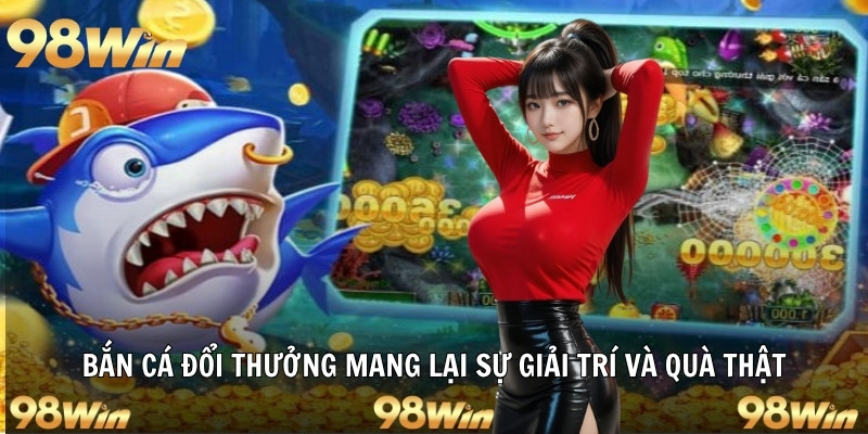 Bắn cá đổi thưởng mang lại sự giải trí và quà thật