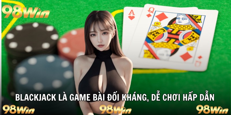 Blackjack là game bài đối kháng, dễ chơi hấp dẫn