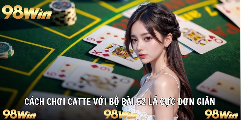 Cách chơi catte với bộ bài 52 lá cực đơn giản