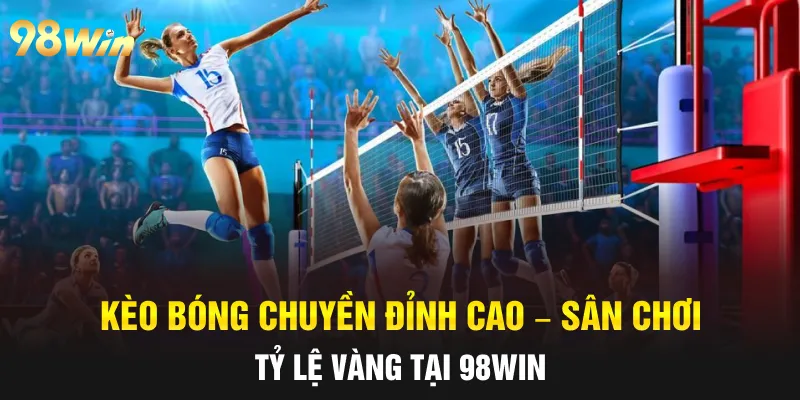 KÈO BÓNG CHUYỀN ĐỈNH CAO – NẮM BẮT TỶ LỆ VÀNG CÙNG 98WIN 4 kèo bóng chuyền