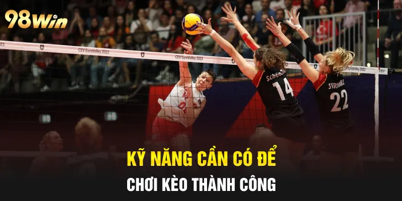 KÈO BÓNG CHUYỀN ĐỈNH CAO – NẮM BẮT TỶ LỆ VÀNG CÙNG 98WIN 6 Kỹ năng cần có để chơi kèo thành công