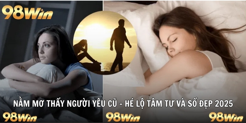 NẰM MƠ THẤY NGƯỜI YÊU CŨ - HÉ LỘ TÂM TƯ VÀ SỐ ĐẸP 2025 4 nằm mơ thấy người yêu cũ