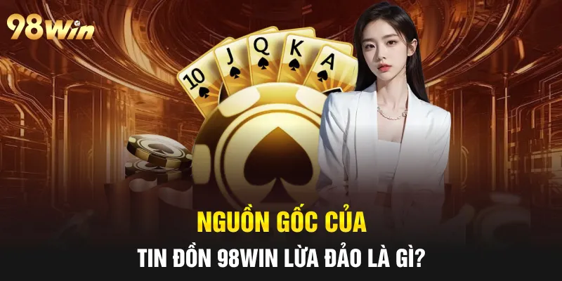 TIN ĐỒN 98WIN LỪA ĐẢO KHIẾN CỘNG ĐỒNG HOANG MANG NĂM 2025 1 Nguồn gốc của tin đồn 98win lừa đảo là gì?