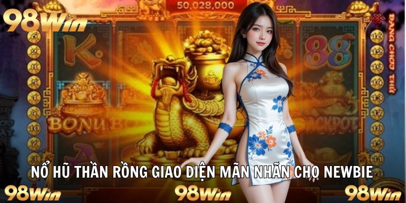 Nổ hũ thần rồng giao diện mãn nhãn cho newbie