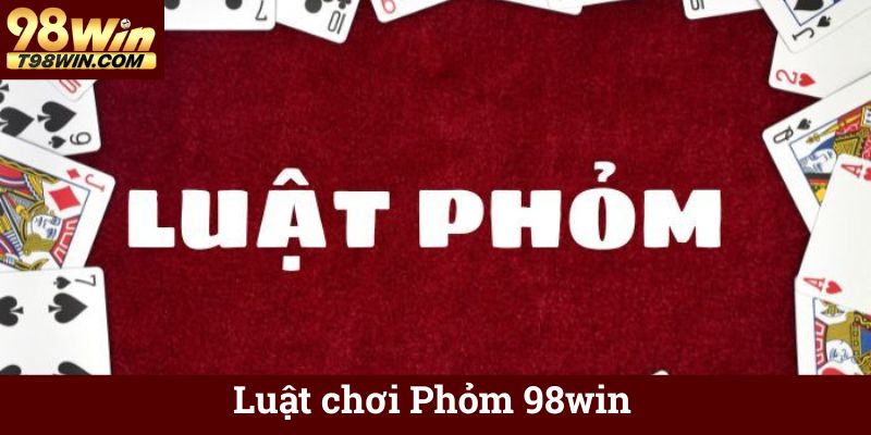 Luật chơi Phỏm 98win